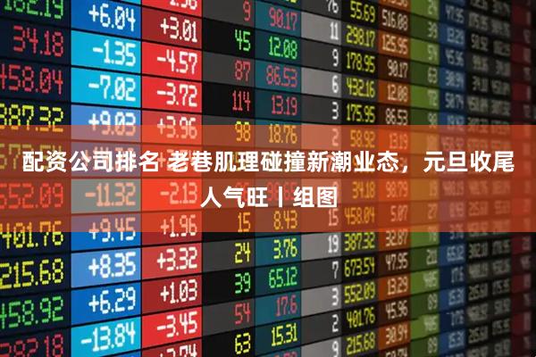 配资公司排名 老巷肌理碰撞新潮业态，元旦收尾人气旺丨组图