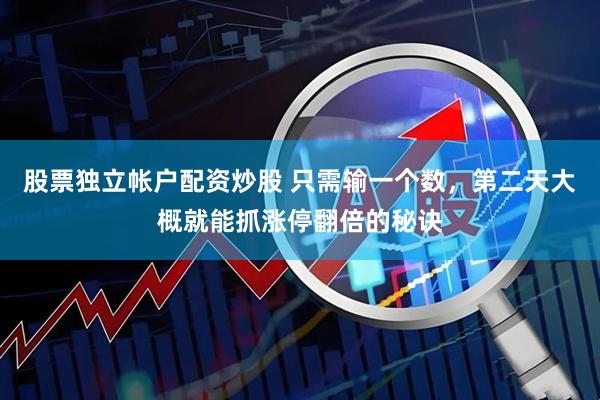 股票独立帐户配资炒股 只需输一个数，第二天大概就能抓涨停翻倍的秘诀