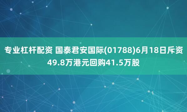 专业杠杆配资 国泰君安国际(01788)6月18日斥资49.8万港元回购41.5万股