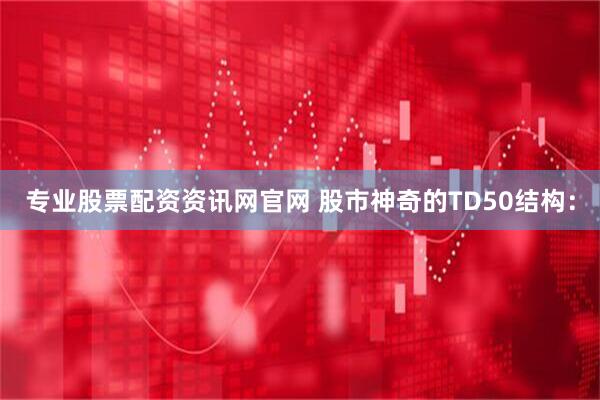 专业股票配资资讯网官网 股市神奇的TD50结构：